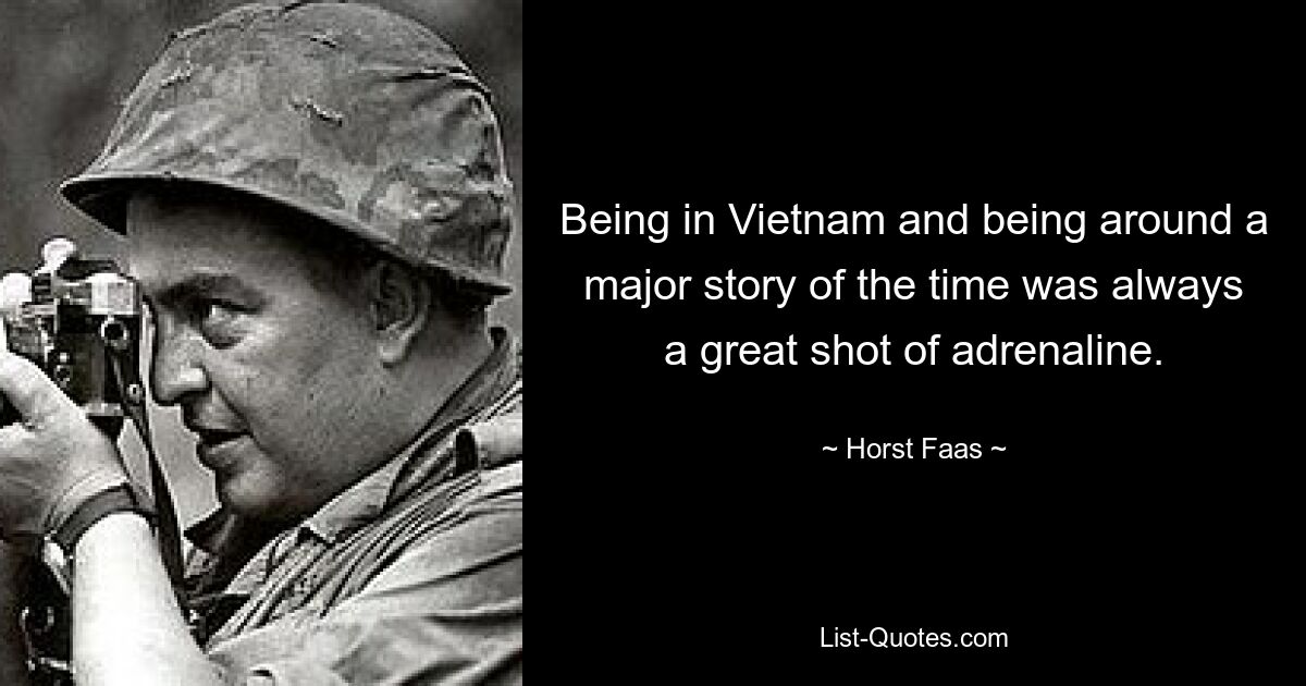 Being in Vietnam and being around a major story of the time was always a great shot of adrenaline. — © Horst Faas