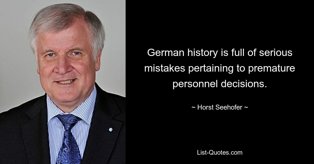 German history is full of serious mistakes pertaining to premature personnel decisions. — © Horst Seehofer