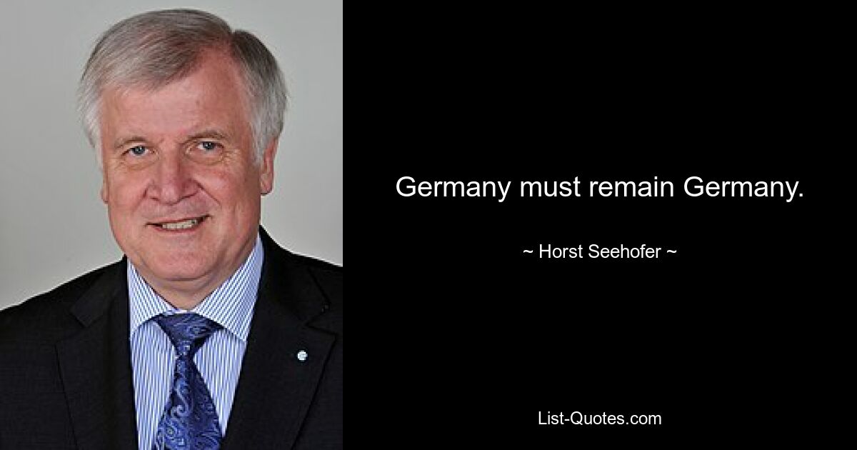 Germany must remain Germany. — © Horst Seehofer