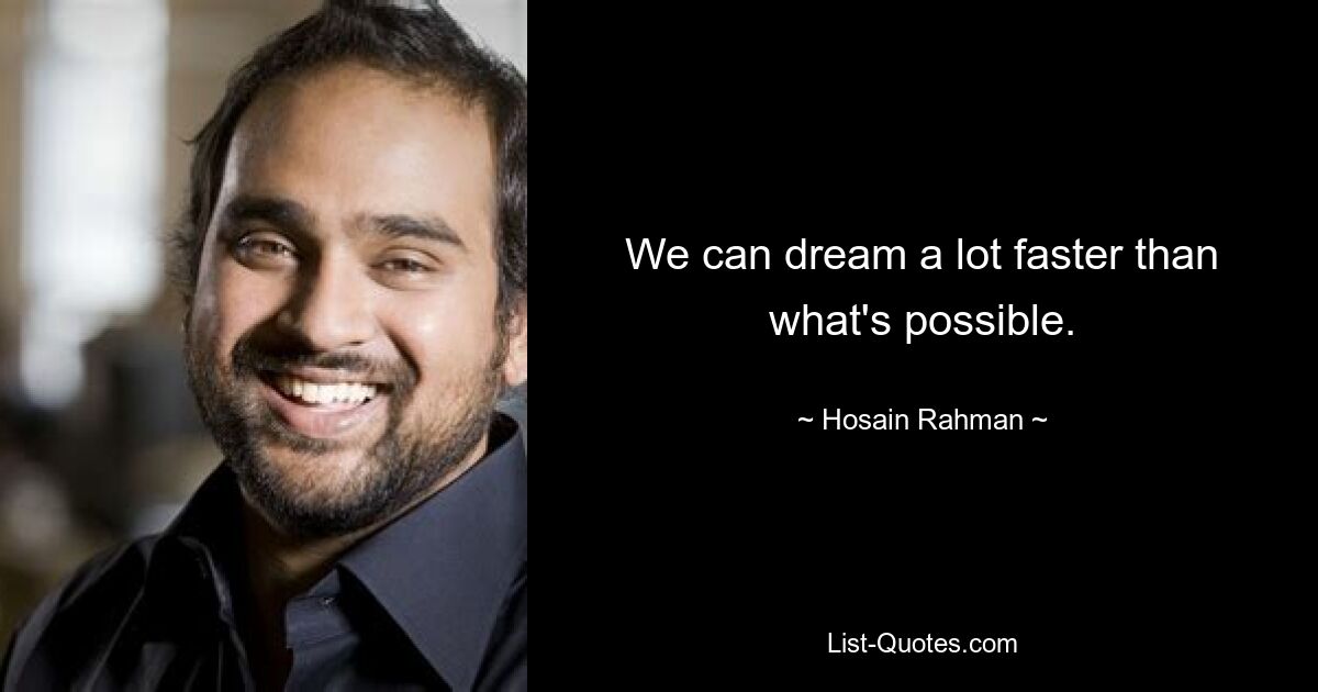 We can dream a lot faster than what's possible. — © Hosain Rahman