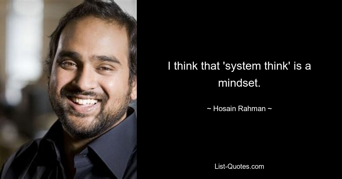 I think that 'system think' is a mindset. — © Hosain Rahman