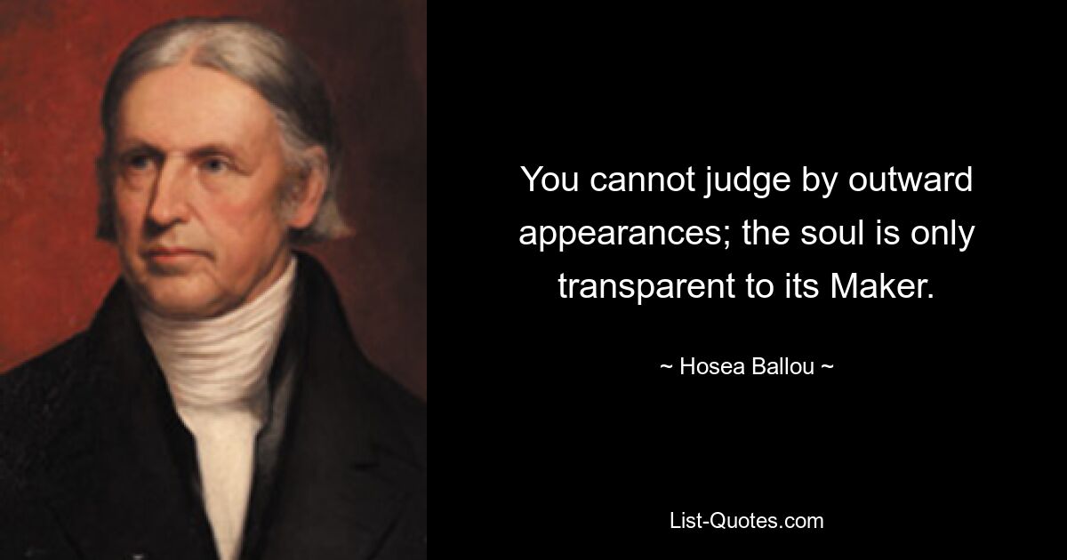 You cannot judge by outward appearances; the soul is only transparent to its Maker. — © Hosea Ballou