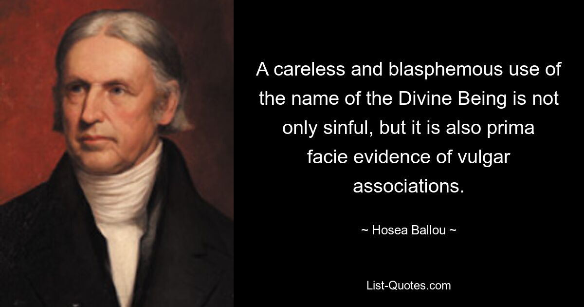 A careless and blasphemous use of the name of the Divine Being is not only sinful, but it is also prima facie evidence of vulgar associations. — © Hosea Ballou