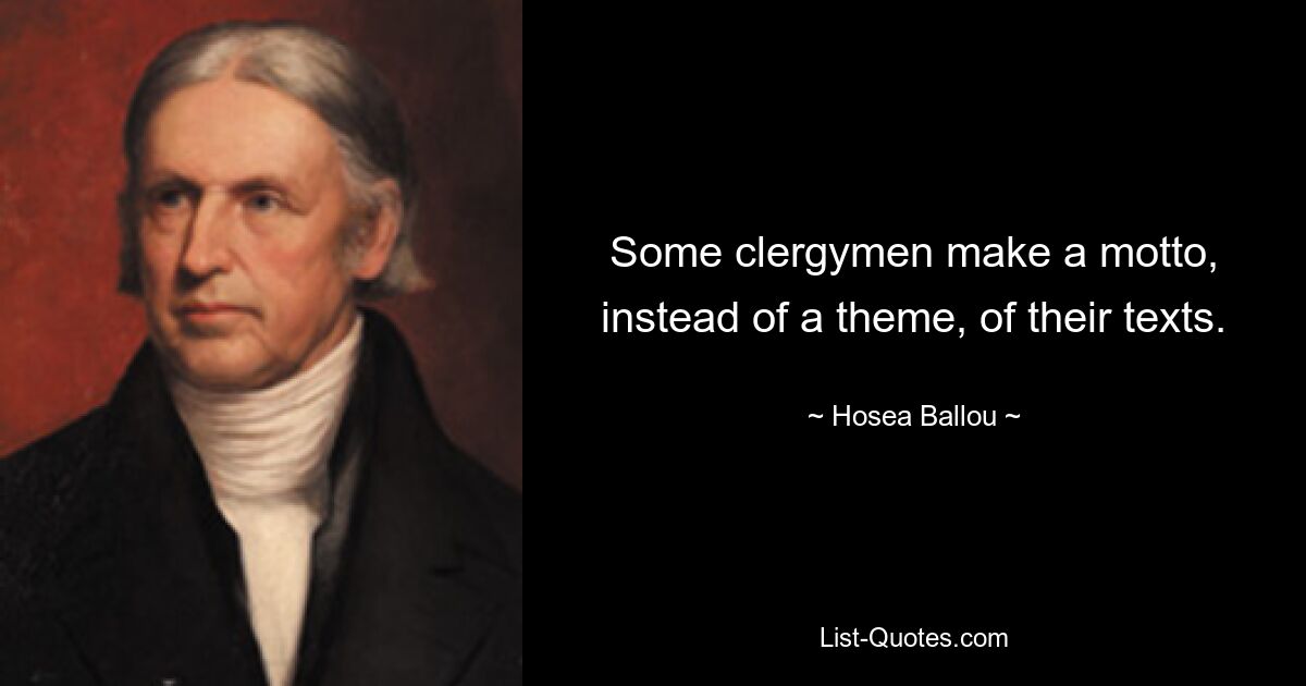 Some clergymen make a motto, instead of a theme, of their texts. — © Hosea Ballou