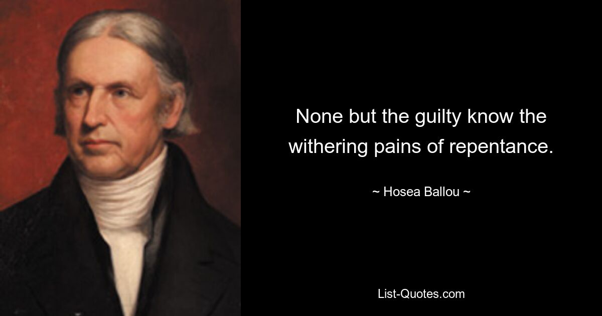 None but the guilty know the withering pains of repentance. — © Hosea Ballou