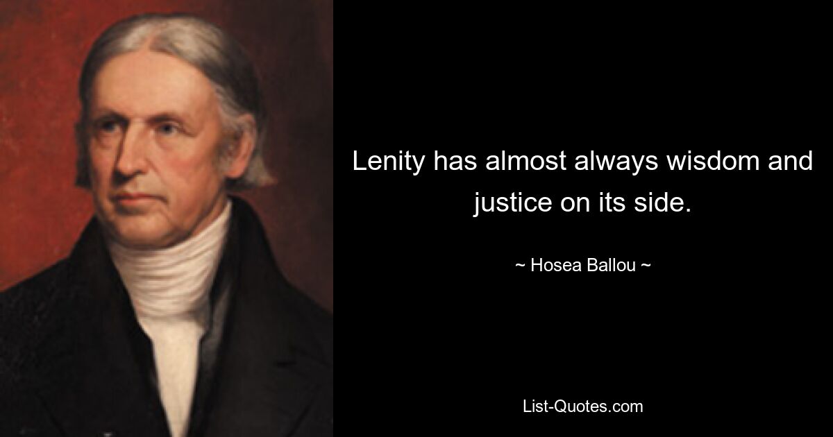 Lenity has almost always wisdom and justice on its side. — © Hosea Ballou