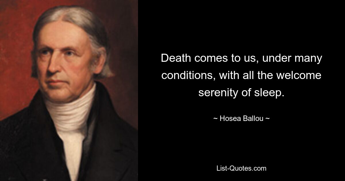 Death comes to us, under many conditions, with all the welcome serenity of sleep. — © Hosea Ballou