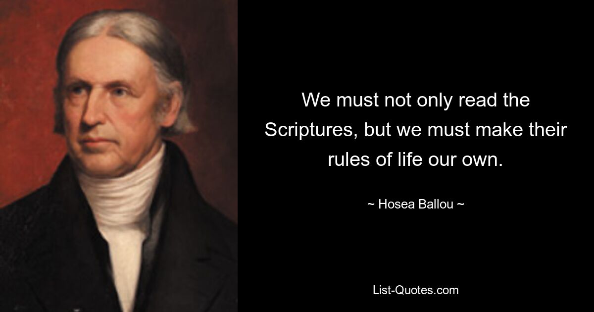 We must not only read the Scriptures, but we must make their rules of life our own. — © Hosea Ballou