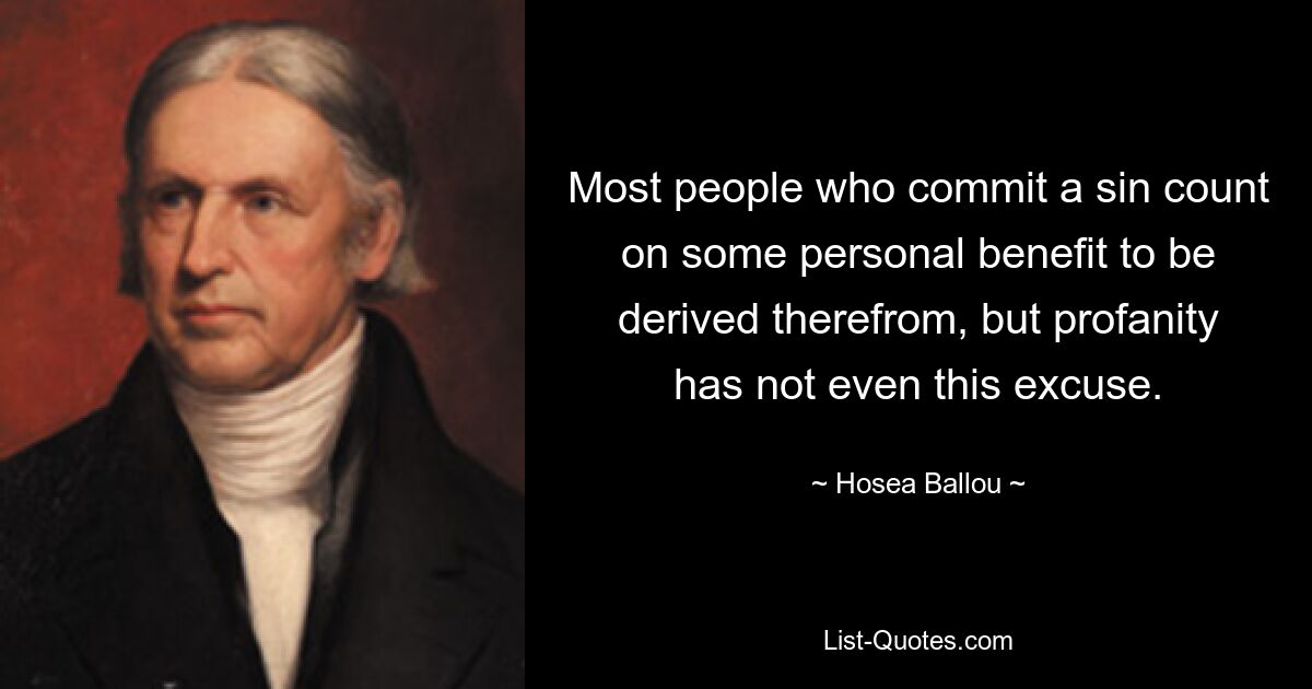 Most people who commit a sin count on some personal benefit to be derived therefrom, but profanity has not even this excuse. — © Hosea Ballou