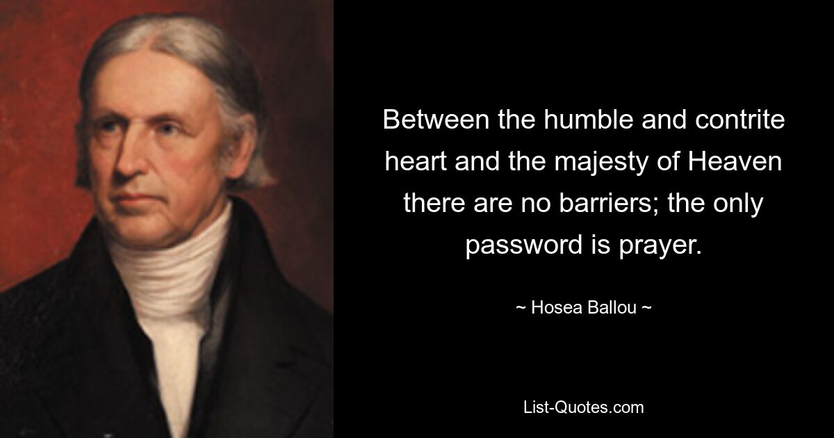 Between the humble and contrite heart and the majesty of Heaven there are no barriers; the only password is prayer. — © Hosea Ballou