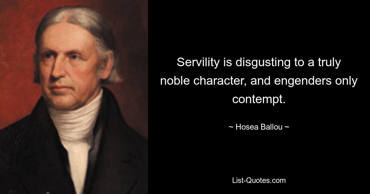 Servility is disgusting to a truly noble character, and engenders only contempt. — © Hosea Ballou