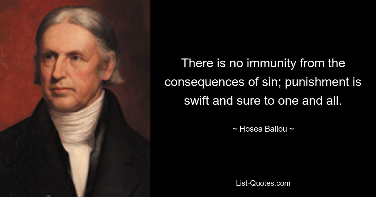 There is no immunity from the consequences of sin; punishment is swift and sure to one and all. — © Hosea Ballou