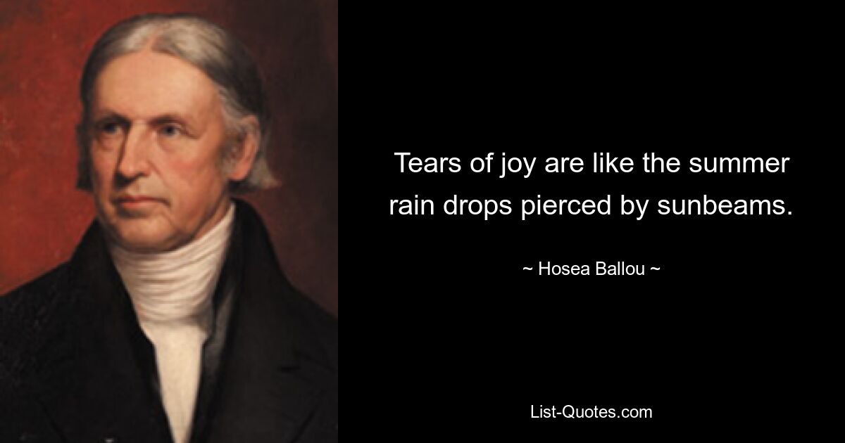 Tears of joy are like the summer rain drops pierced by sunbeams. — © Hosea Ballou