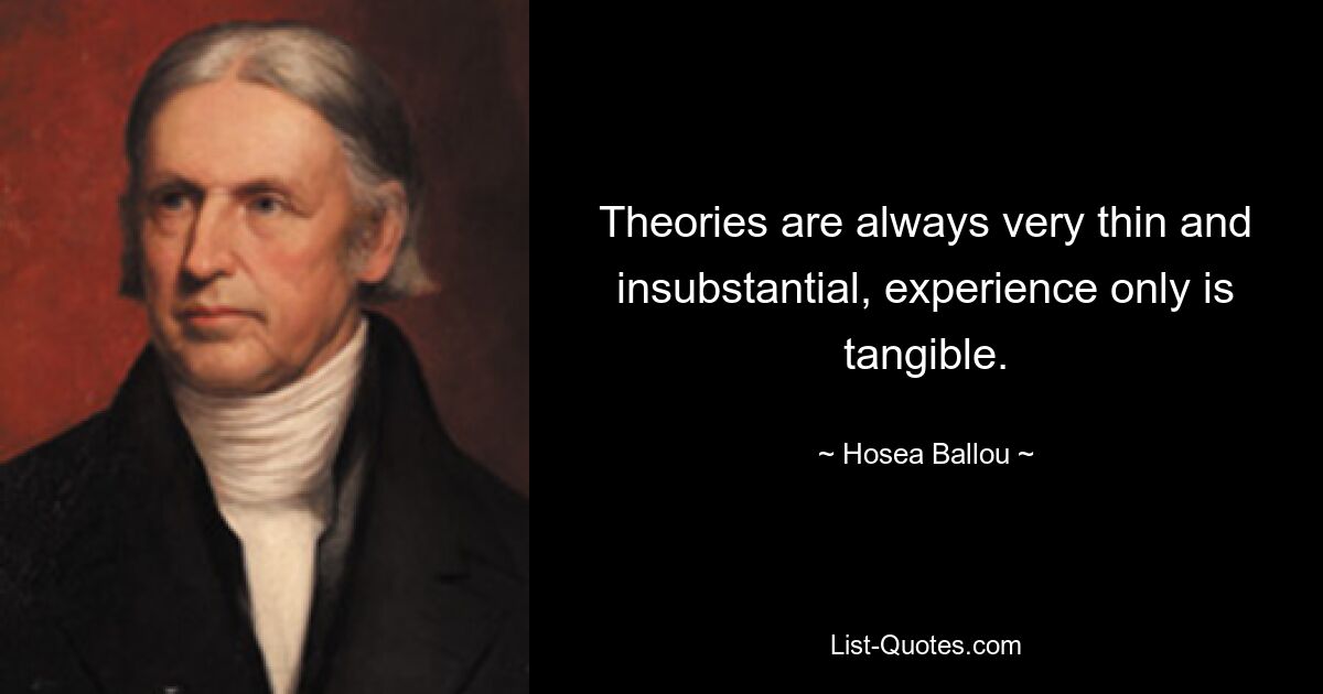 Theories are always very thin and insubstantial, experience only is tangible. — © Hosea Ballou