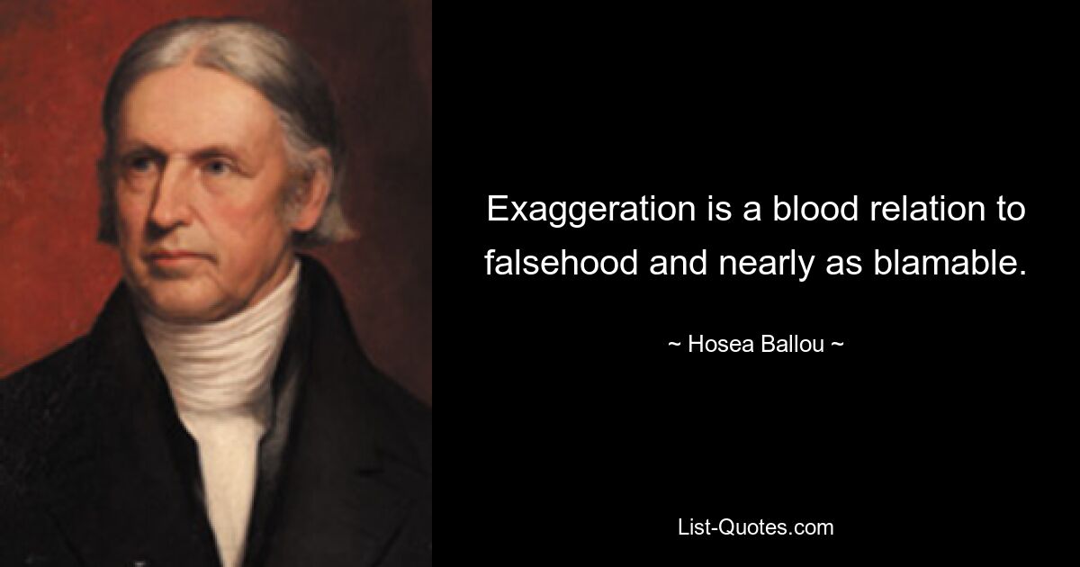 Exaggeration is a blood relation to falsehood and nearly as blamable. — © Hosea Ballou