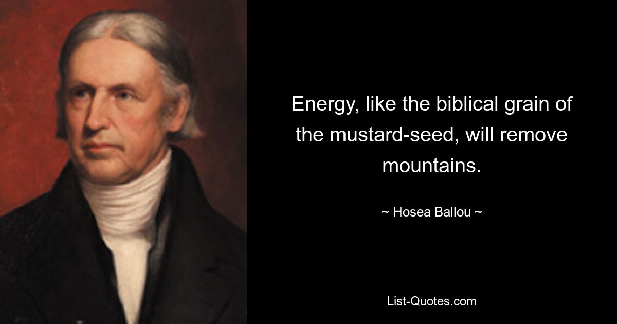 Energy, like the biblical grain of the mustard-seed, will remove mountains. — © Hosea Ballou