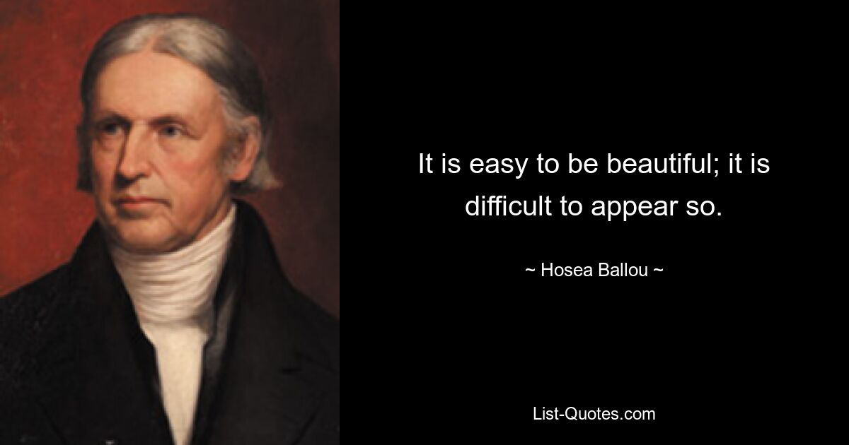 It is easy to be beautiful; it is difficult to appear so. — © Hosea Ballou