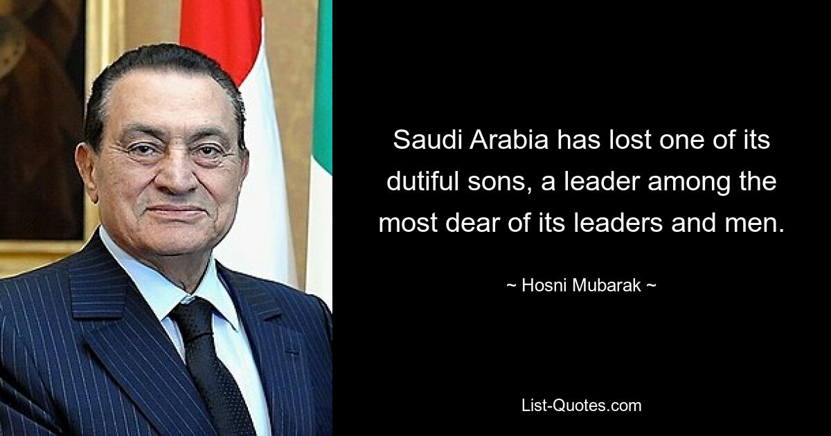 Saudi Arabia has lost one of its dutiful sons, a leader among the most dear of its leaders and men. — © Hosni Mubarak