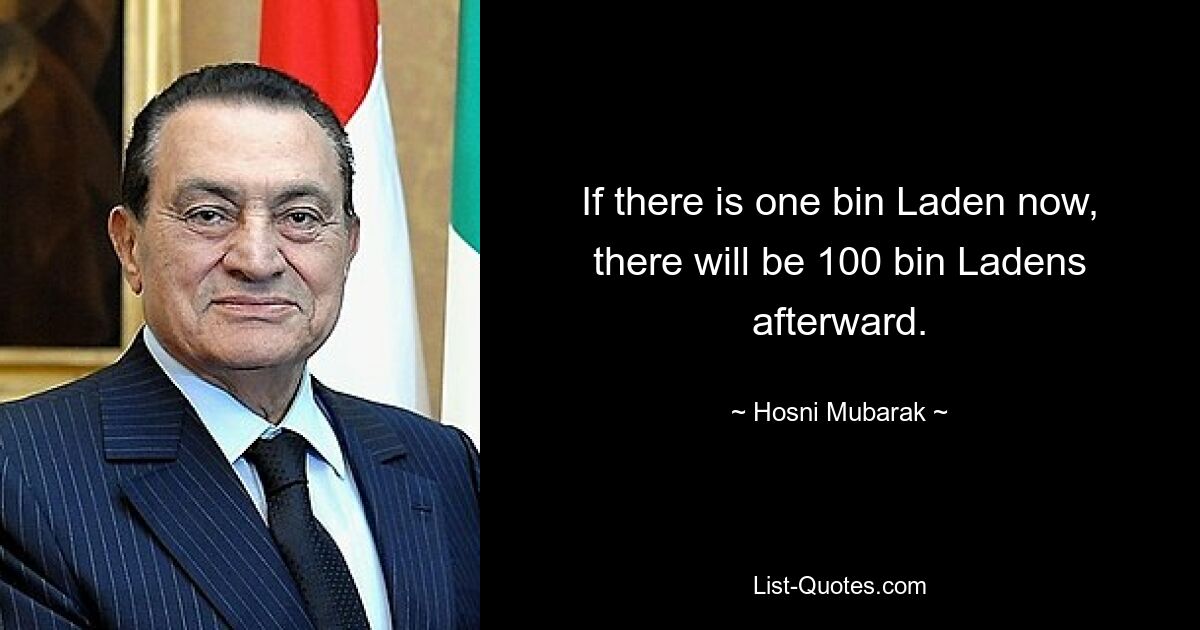 Если сейчас есть один бен Ладен, то потом будет 100 бен Ладенов. — © Хосни Мубарак 