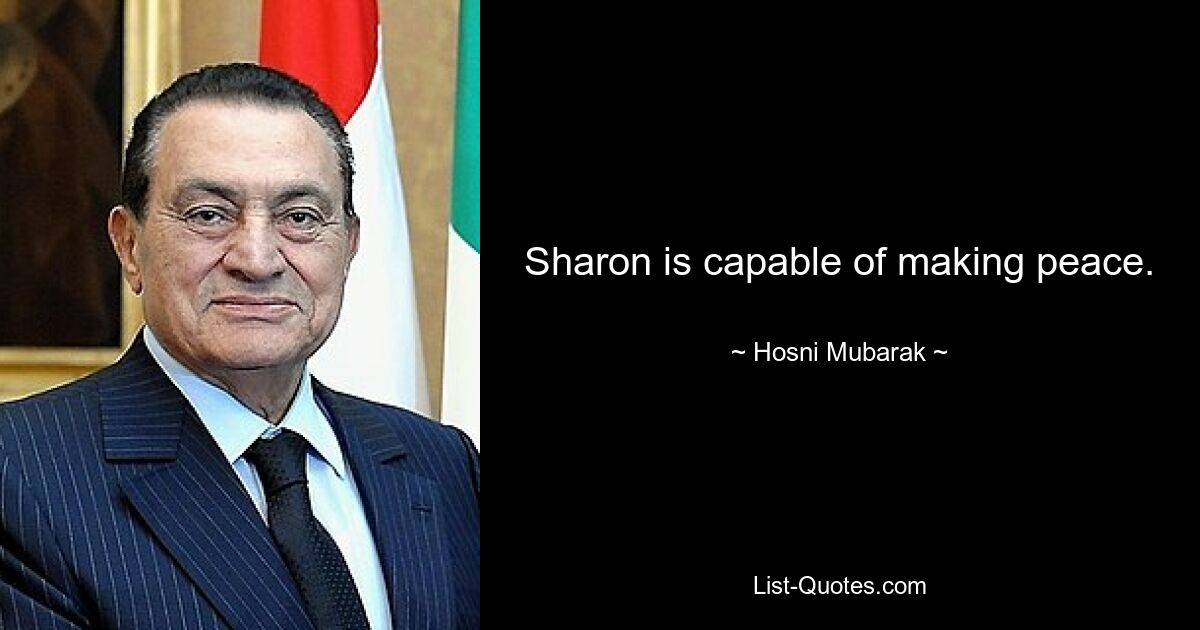 Sharon is capable of making peace. — © Hosni Mubarak