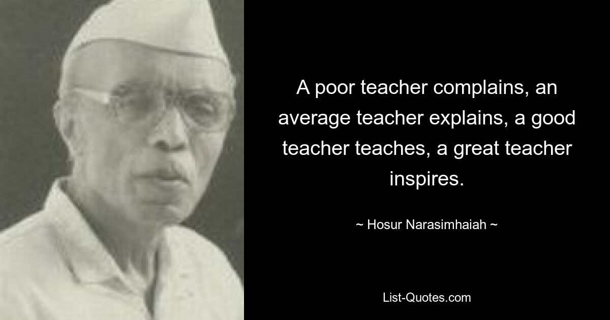 A poor teacher complains, an average teacher explains, a good teacher teaches, a great teacher inspires. — © Hosur Narasimhaiah