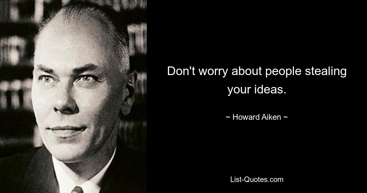 Don't worry about people stealing your ideas. — © Howard Aiken