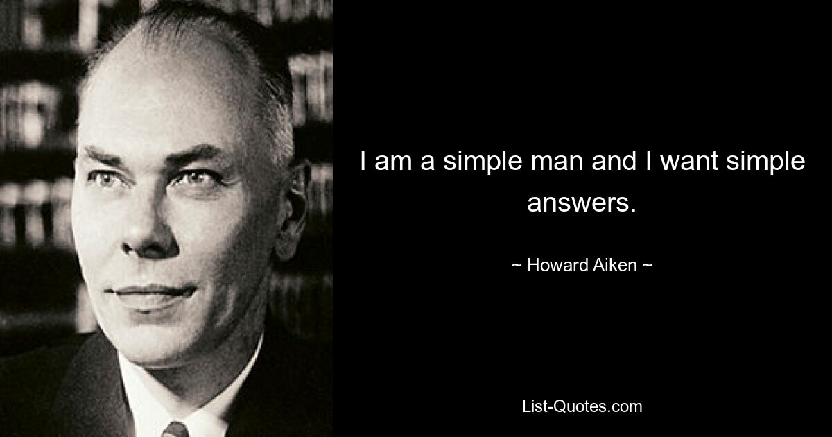 I am a simple man and I want simple answers. — © Howard Aiken