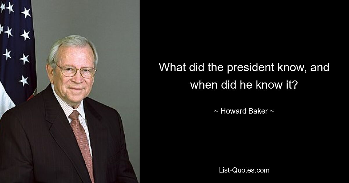 What did the president know, and when did he know it? — © Howard Baker