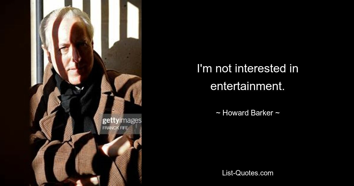 I'm not interested in entertainment. — © Howard Barker