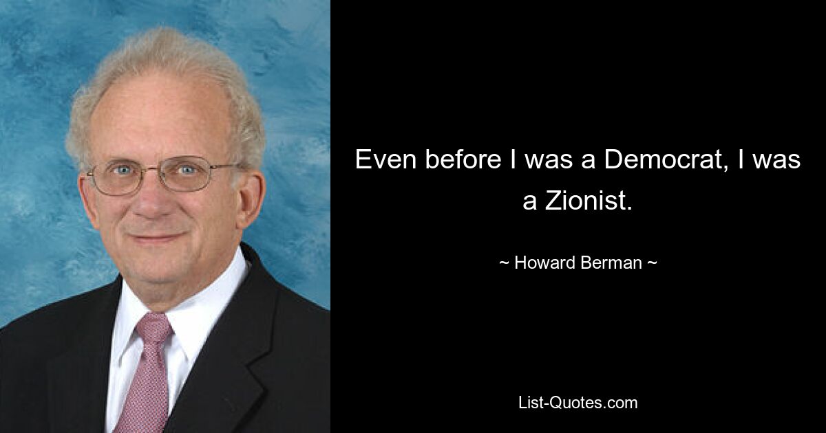 Even before I was a Democrat, I was a Zionist. — © Howard Berman