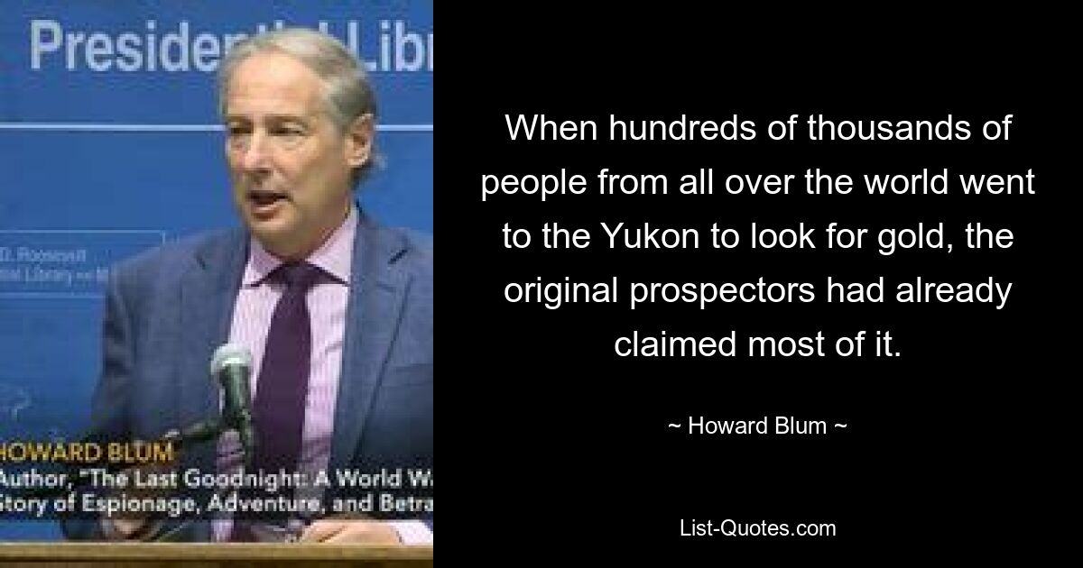 When hundreds of thousands of people from all over the world went to the Yukon to look for gold, the original prospectors had already claimed most of it. — © Howard Blum