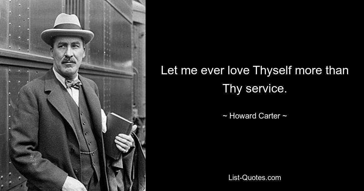 Let me ever love Thyself more than Thy service. — © Howard Carter