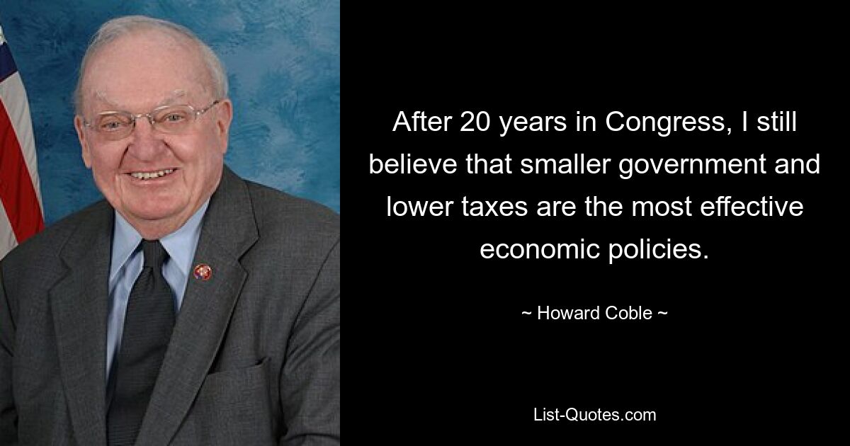 After 20 years in Congress, I still believe that smaller government and lower taxes are the most effective economic policies. — © Howard Coble