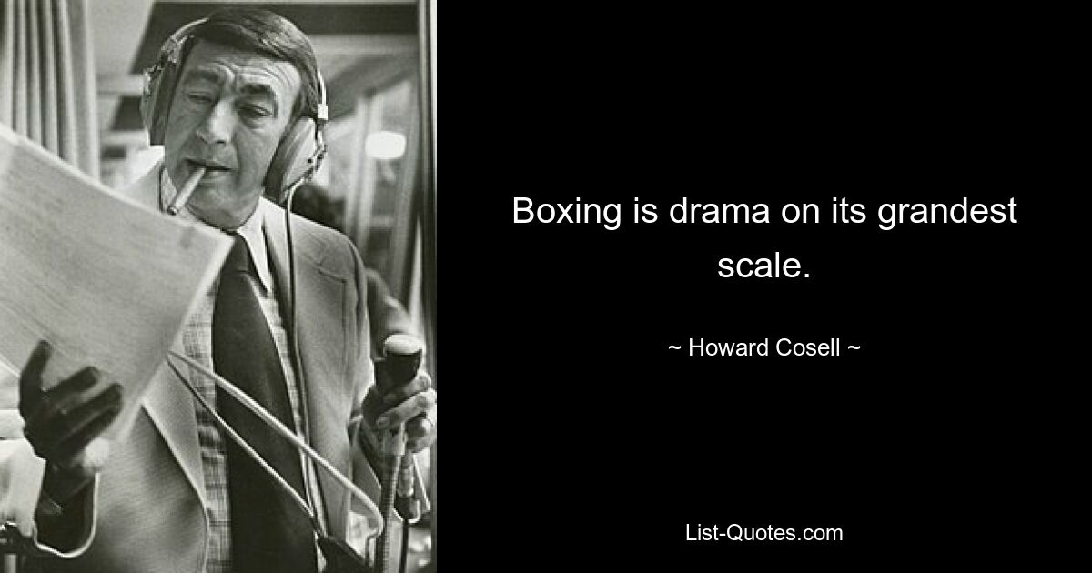 Boxing is drama on its grandest scale. — © Howard Cosell