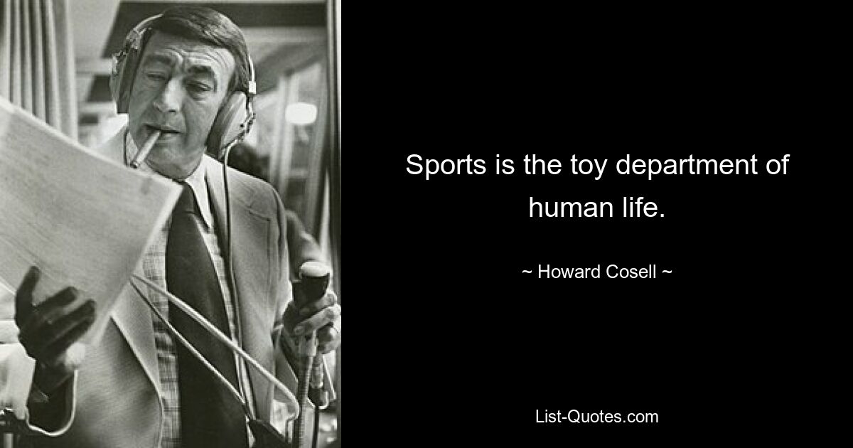 Sports is the toy department of human life. — © Howard Cosell