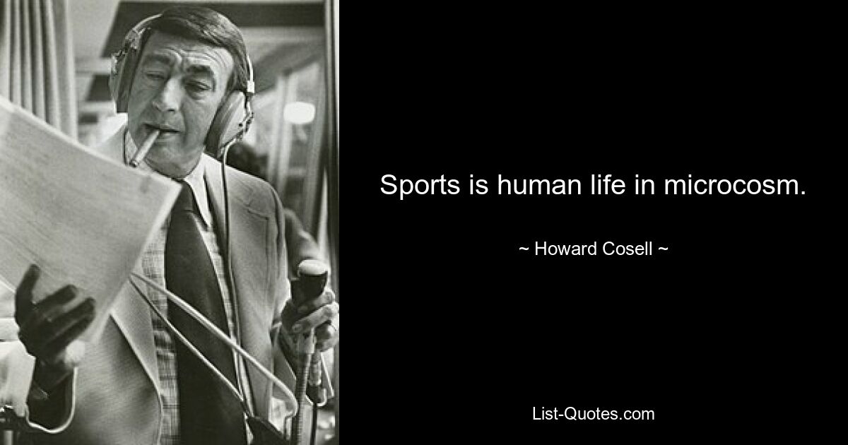 Sports is human life in microcosm. — © Howard Cosell