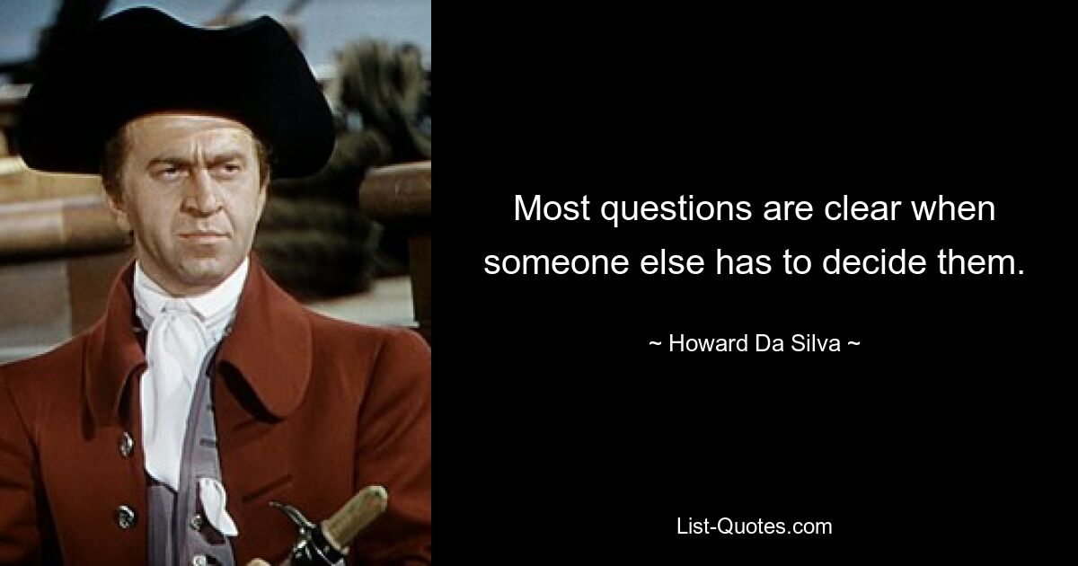 Most questions are clear when someone else has to decide them. — © Howard Da Silva