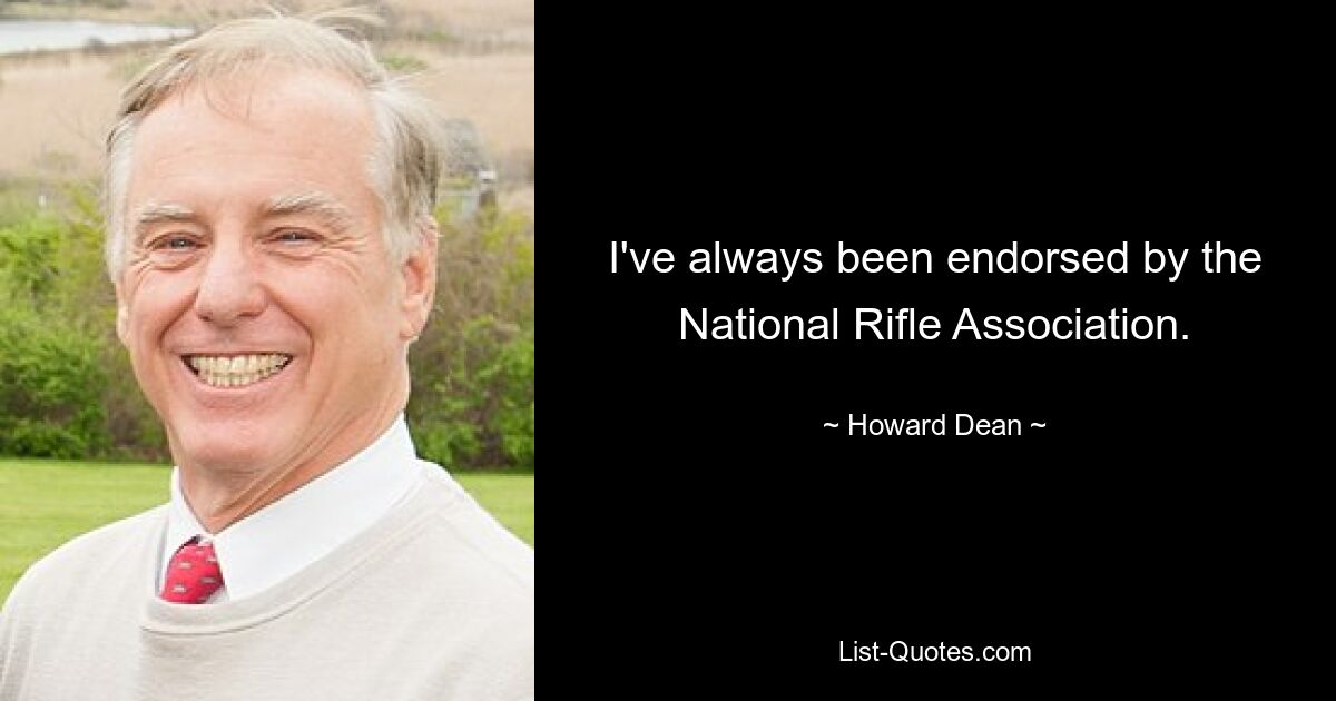 I've always been endorsed by the National Rifle Association. — © Howard Dean