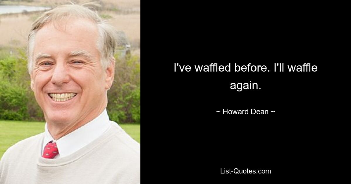 Ich habe schon einmal gewaffelt. Ich werde wieder waffeln. — © Howard Dean 