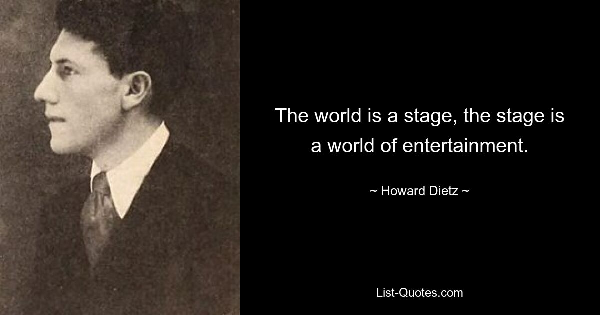 The world is a stage, the stage is a world of entertainment. — © Howard Dietz