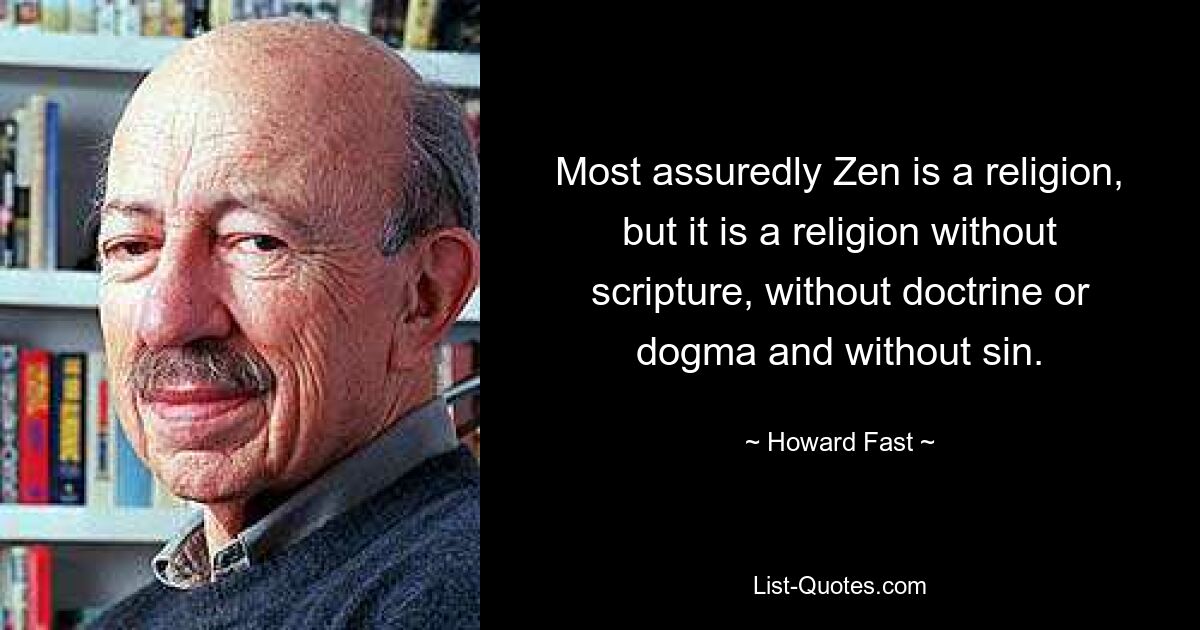 Most assuredly Zen is a religion, but it is a religion without scripture, without doctrine or dogma and without sin. — © Howard Fast