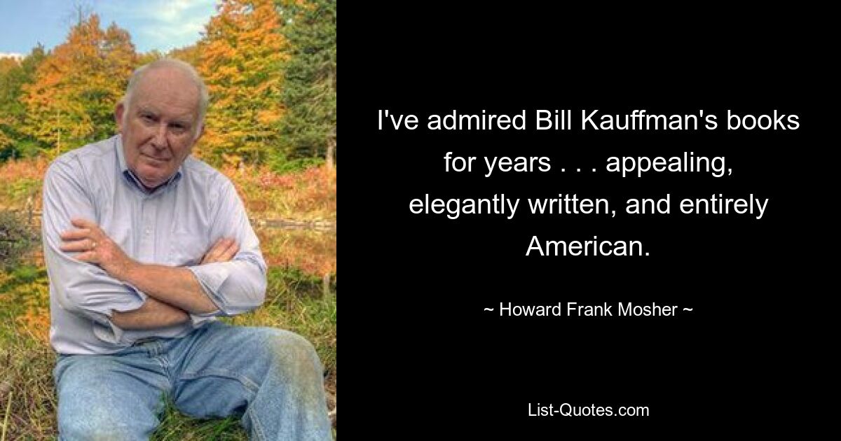 Ich bewundere seit Jahren die Bücher von Bill Kauffman. . . ansprechend, elegant geschrieben und völlig amerikanisch. — © Howard Frank Mosher