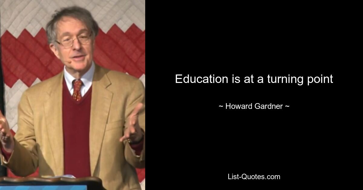 Education is at a turning point — © Howard Gardner