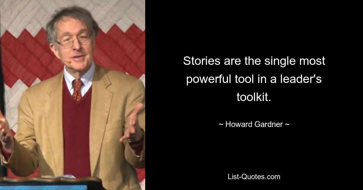 Stories are the single most powerful tool in a leader's toolkit. — © Howard Gardner