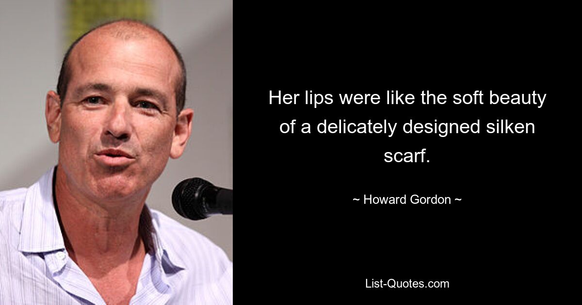 Her lips were like the soft beauty of a delicately designed silken scarf. — © Howard Gordon