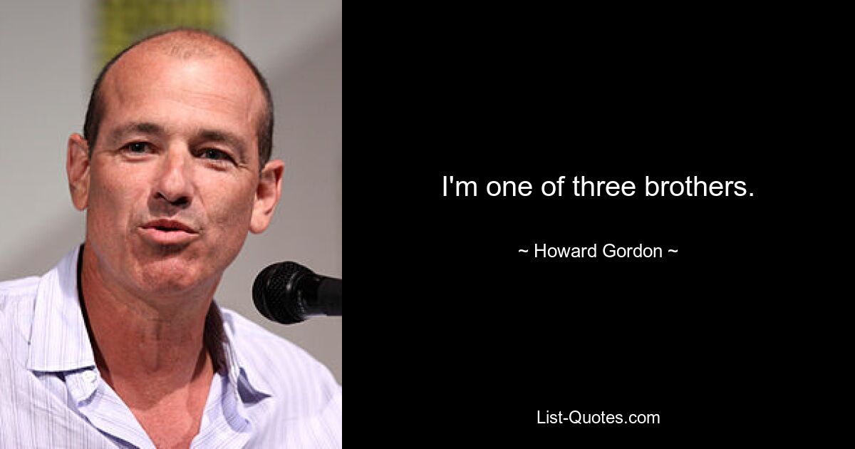 I'm one of three brothers. — © Howard Gordon