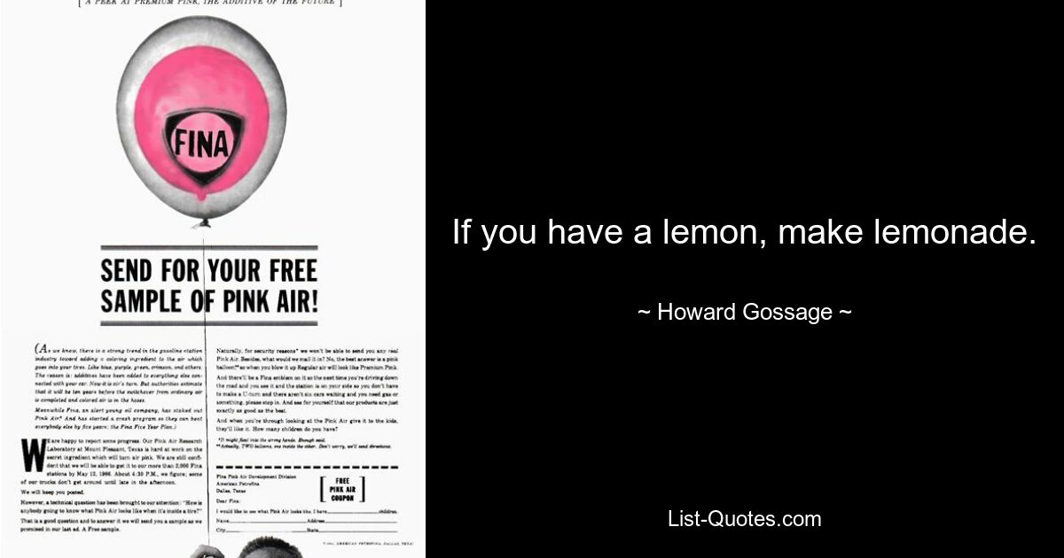 If you have a lemon, make lemonade. — © Howard Gossage