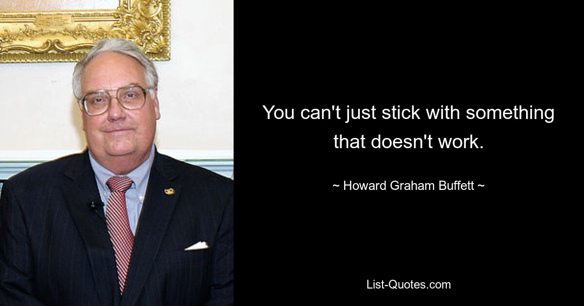 You can't just stick with something that doesn't work. — © Howard Graham Buffett