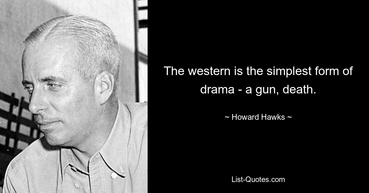 The western is the simplest form of drama - a gun, death. — © Howard Hawks