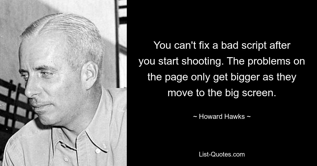 You can't fix a bad script after you start shooting. The problems on the page only get bigger as they move to the big screen. — © Howard Hawks